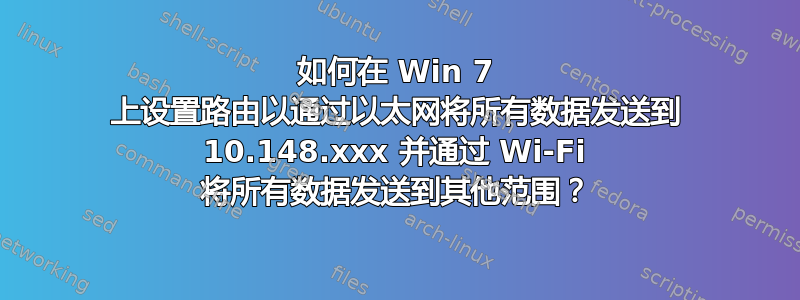 如何在 Win 7 上设置路由以通过以太网将所有数据发送到 10.148.xxx 并通过 Wi-Fi 将所有数据发送到其他范围？