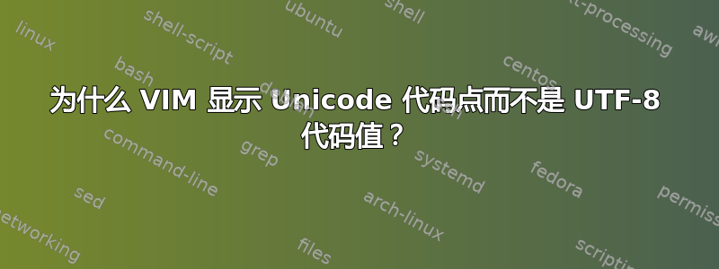 为什么 VIM 显示 Unicode 代码点而不是 UTF-8 代码值？