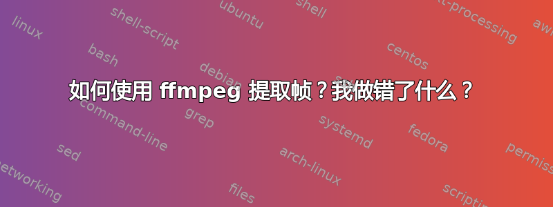 如何使用 ffmpeg 提取帧？我做错了什么？