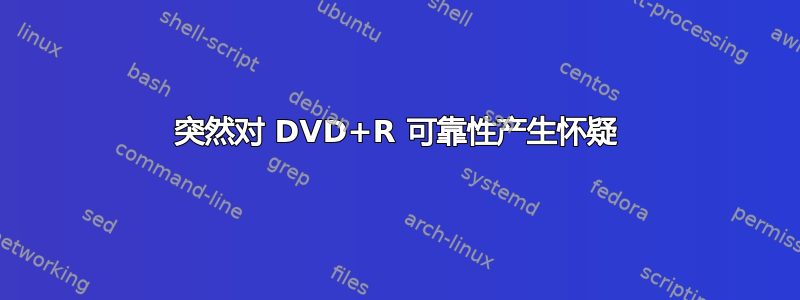 突然对 DVD+R 可靠性产生怀疑