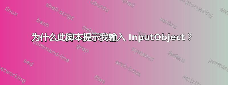 为什么此脚本提示我输入 InputObject？