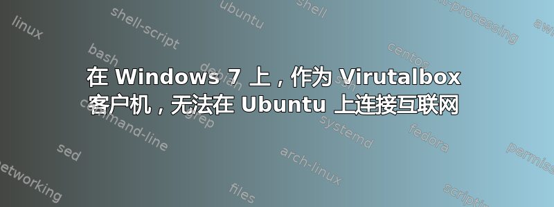 在 Windows 7 上，作为 Virutalbox 客户机，无法在 Ubuntu 上连接互联网