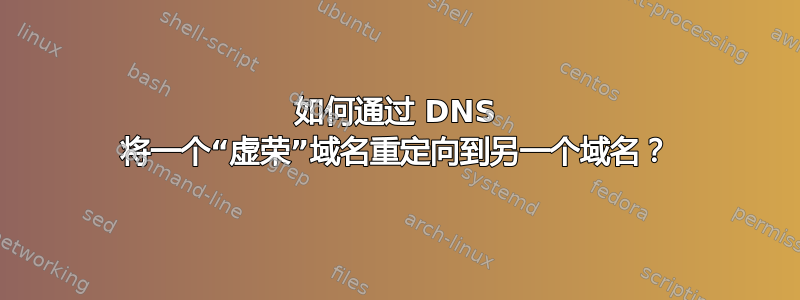 如何通过 DNS 将一个“虚荣”域名重定向到另一个域名？