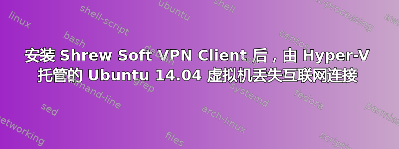 安装 Shrew Soft VPN Client 后，由 Hyper-V 托管的 Ubuntu 14.04 虚拟机丢失互联网连接