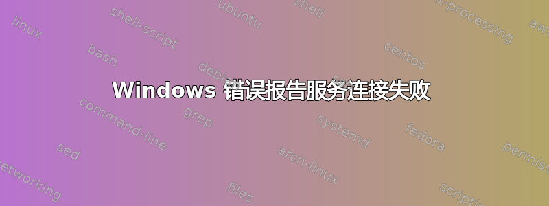 Windows 错误报告服务连接失败