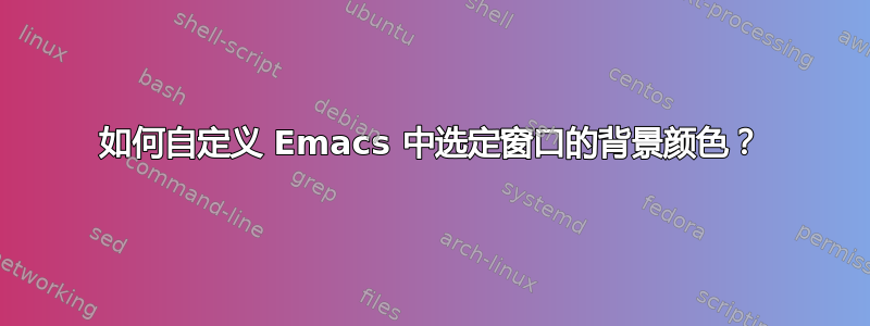 如何自定义 Emacs 中选定窗口的背景颜色？