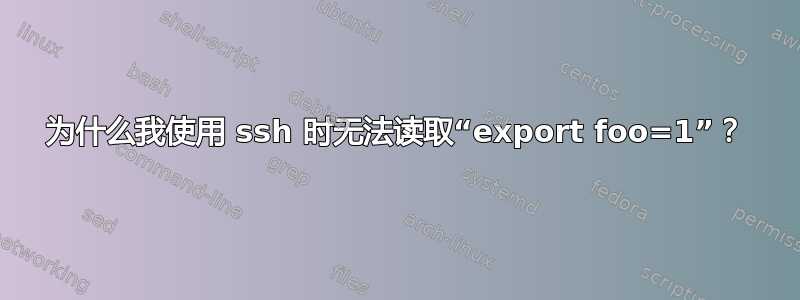 为什么我使用 ssh 时无法读取“export foo=1”？