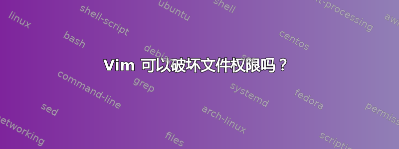 Vim 可以破坏文件权限吗？