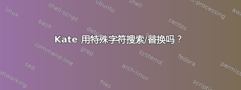 Kate 用特殊字符搜索/替换吗？