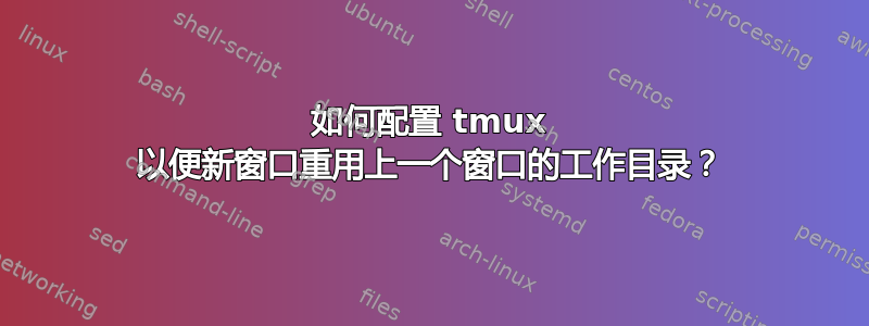 如何配置 tmux 以便新窗口重用上一个窗口的工作目录？