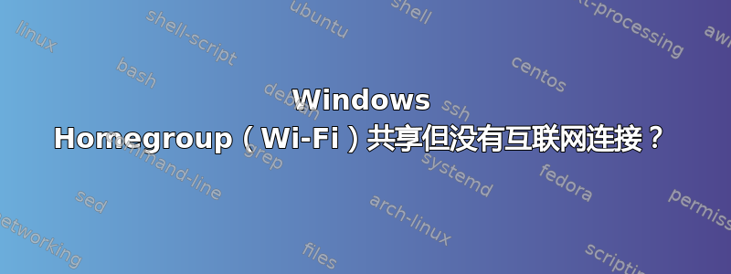 Windows Homegroup（Wi-Fi）共享但没有互联网连接？