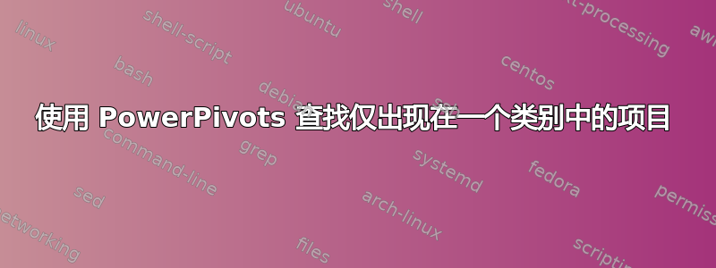 使用 PowerPivots 查找仅出现在一个类别中的项目