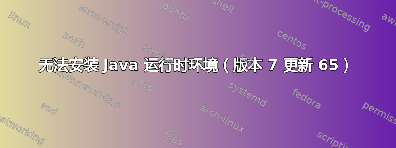 无法安装 Java 运行时环境（版本 7 更新 65）