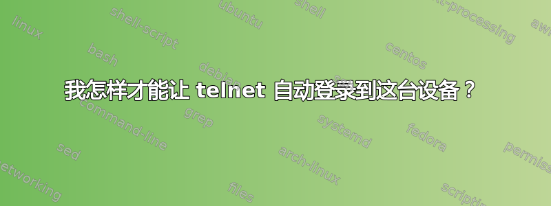 我怎样才能让 telnet 自动登录到这台设备？