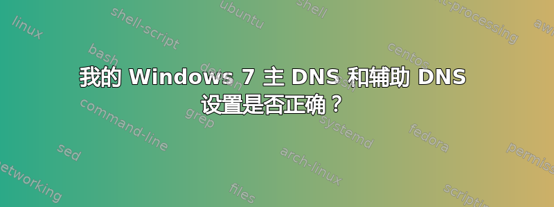 我的 Windows 7 主 DNS 和辅助 DNS 设置是否正确？