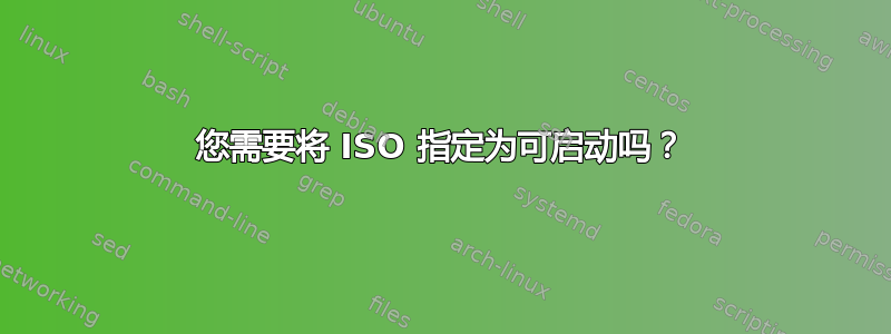 您需要将 ISO 指定为可启动吗？