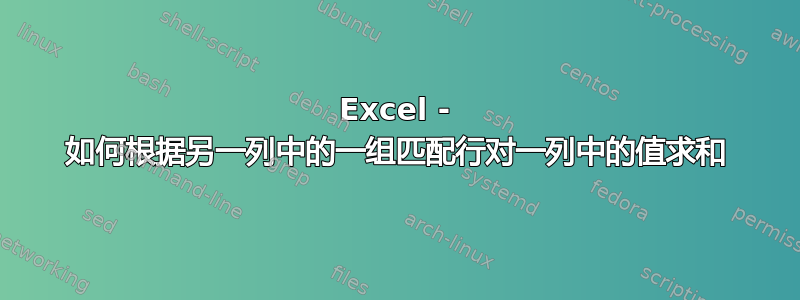 Excel - 如何根据另一列中的一组匹配行对一列中的值求和