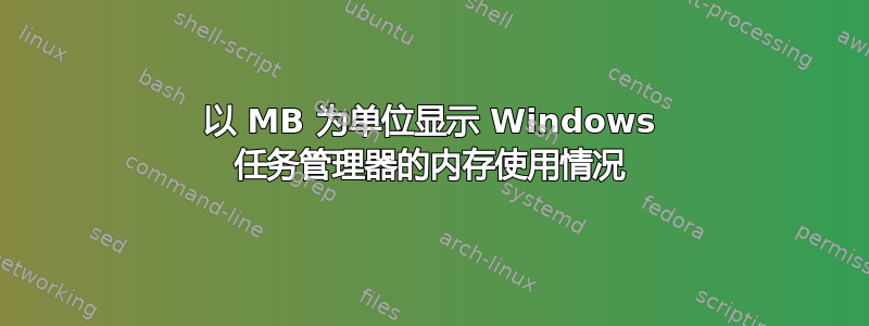 以 MB 为单位显示 Windows 任务管理器的内存使用情况