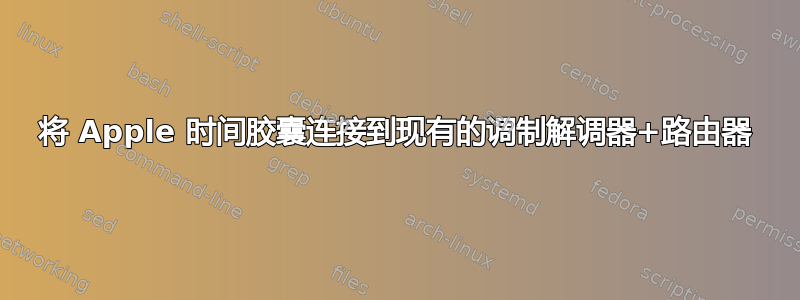 将 Apple 时间胶囊连接到现有的调制解调器+路由器