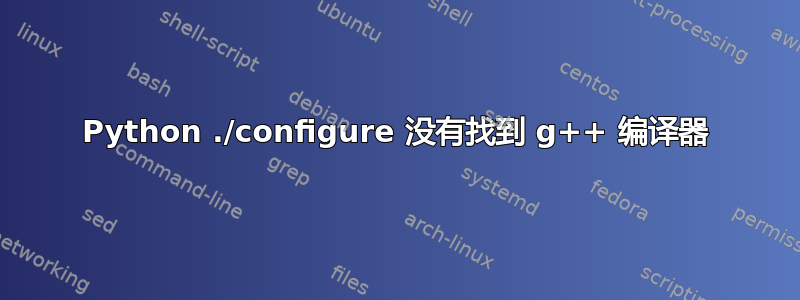 Python ./configure 没有找到 g++ 编译器