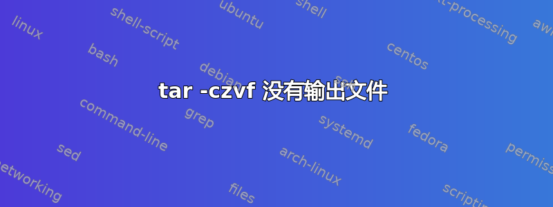 tar -czvf 没有输出文件