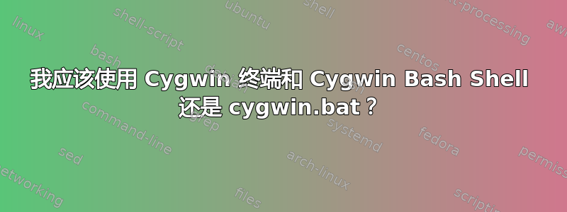 我应该使用 Cygwin 终端和 Cygwin Bash Shell 还是 cygwin.bat？