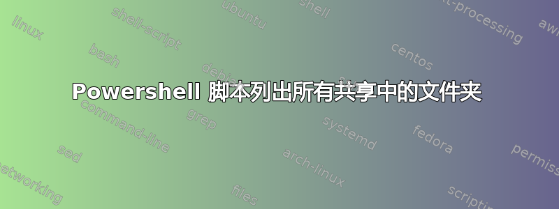 Powershell 脚本列出所有共享中的文件夹