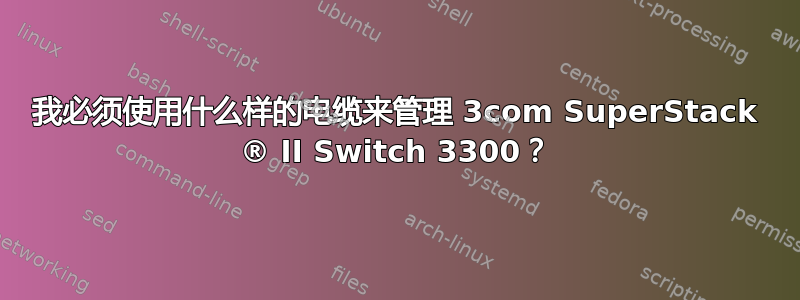 我必须使用什么样的电缆来管理 3com SuperStack ® II Switch 3300？