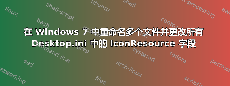 在 Windows 7 中重命名多个文件并更改所有 Desktop.ini 中的 IconResource 字段