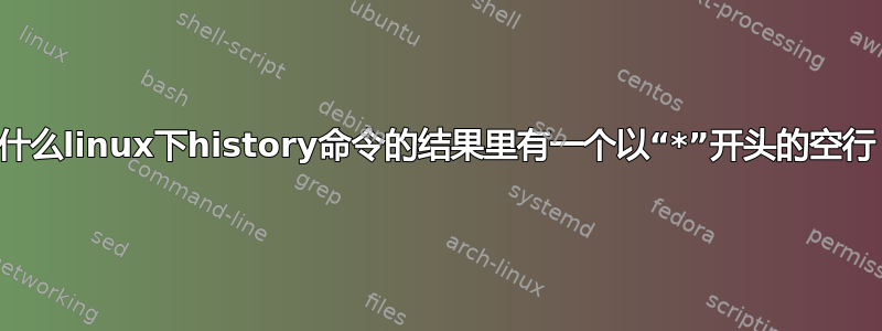 为什么linux下history命令的结果里有一个以“*”开头的空行？