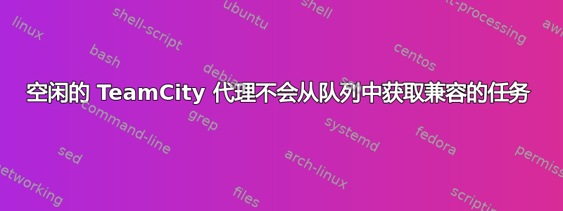 空闲的 TeamCity 代理不会从队列中获取兼容的任务