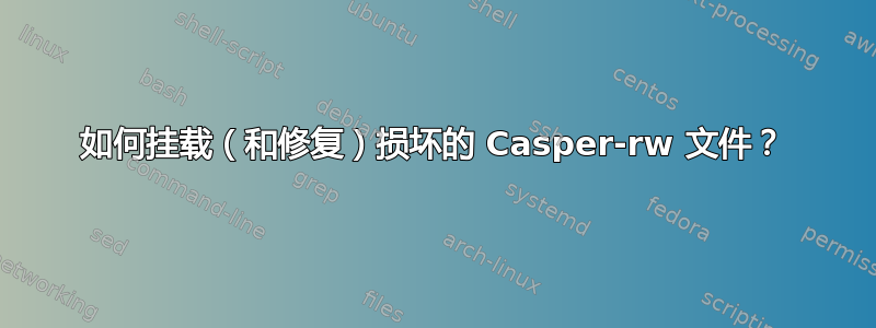 如何挂载（和修复）损坏的 Casper-rw 文件？