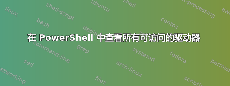 在 PowerShell 中查看所有可访问的驱动器