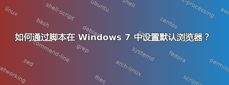 如何通过脚本在 Windows 7 中设置默认浏览器？