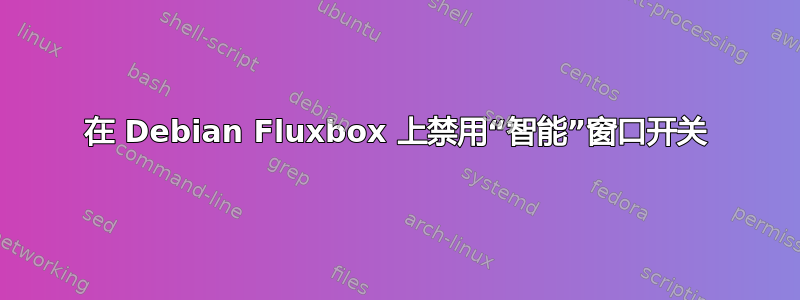 在 Debian Fluxbox 上禁用“智能”窗口开关