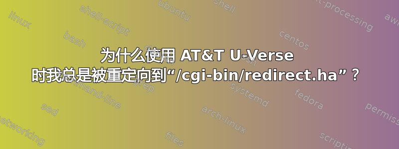 为什么使用 AT&T U-Verse 时我总是被重定向到“/cgi-bin/redirect.ha”？