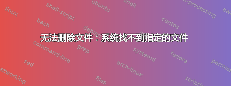 无法删除文件：系统找不到指定的文件