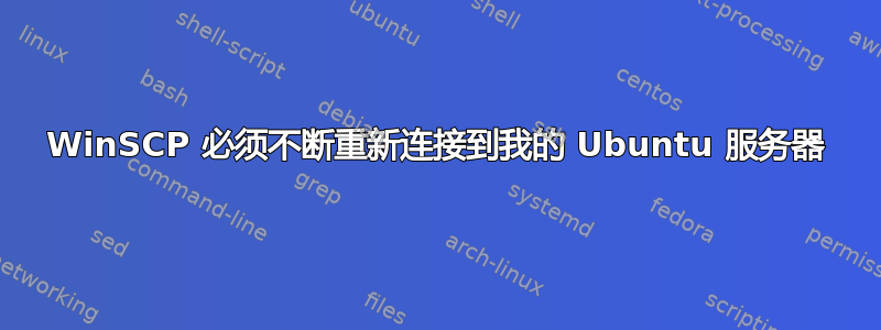 WinSCP 必须不断重新连接到我的 Ubuntu 服务器