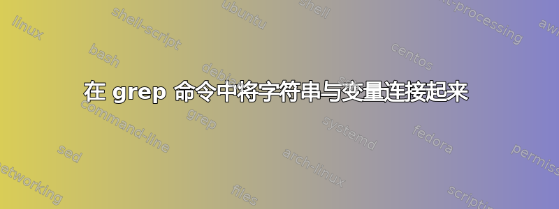 在 grep 命令中将字符串与变量连接起来