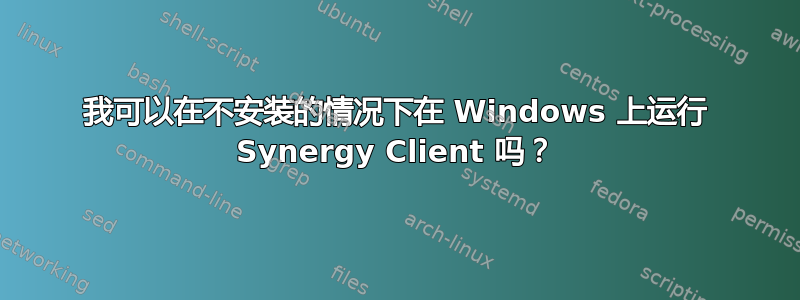 我可以在不安装的情况下在 Windows 上运行 Synergy Client 吗？