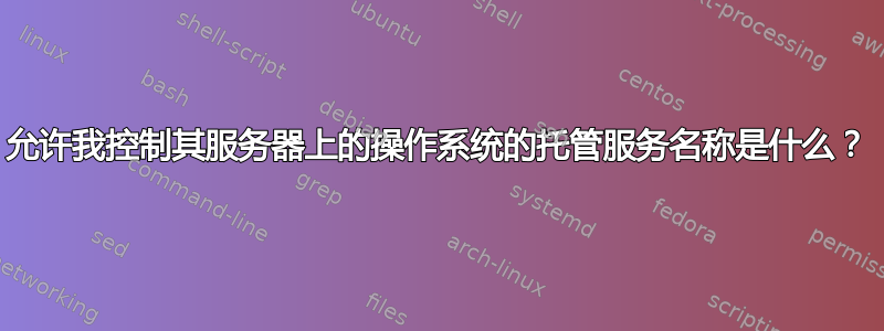 允许我控制其服务器上的操作系统的托管服务名称是什么？