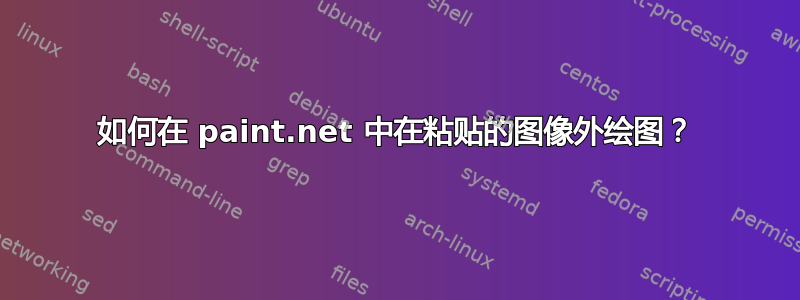 如何在 paint.net 中在粘贴的图像外绘图？