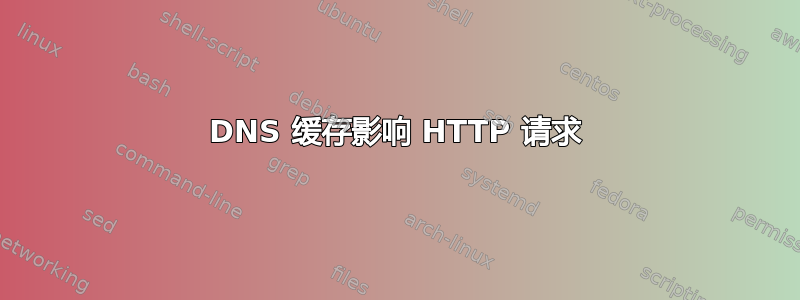 DNS 缓存影响 HTTP 请求