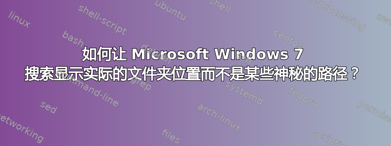 如何让 Microsoft Windows 7 搜索显示实际的文件夹位置而不是某些神秘的路径？