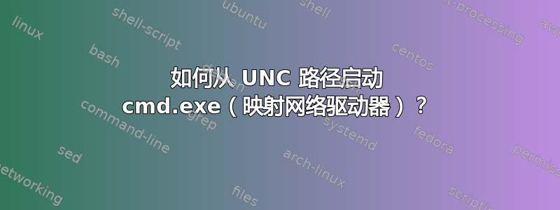 如何从 UNC 路径启动 cmd.exe（映射网络驱动器）？