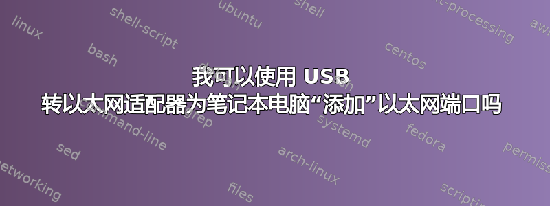 我可以使用 USB 转以太网适配器为笔记本电脑“添加”以太网端口吗