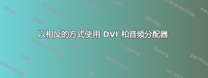 以相反的方式使用 DVI 和音频分配器