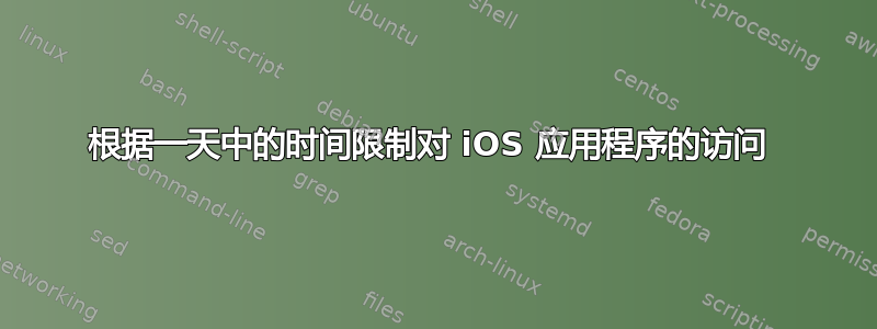 根据一天中的时间限制对 iOS 应用程序的访问 