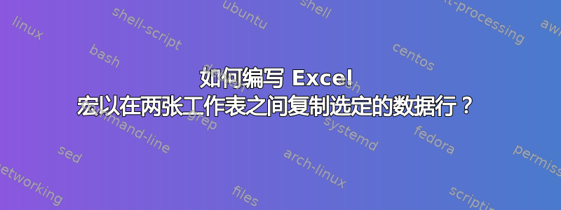 如何编写 Excel 宏以在两张工作表之间复制选定的数据行？