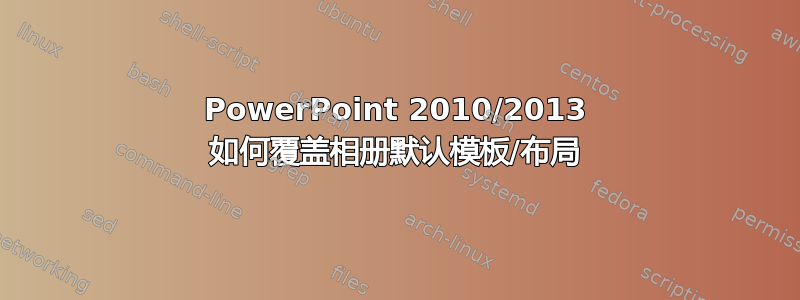 PowerPoint 2010/2013 如何覆盖相册默认模板/布局